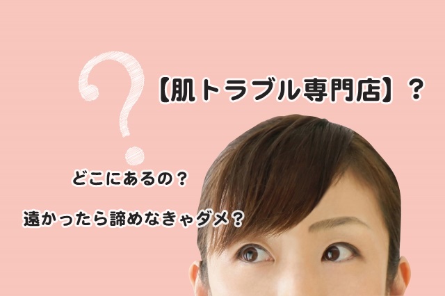 愛知県犬山市の【肌トラブル専門店】はどんなところ?